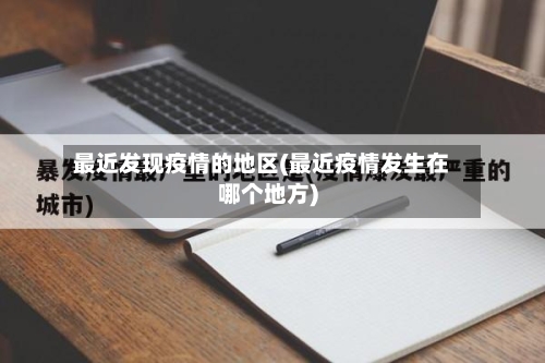 最近发现疫情的地区(最近疫情发生在哪个地方)
