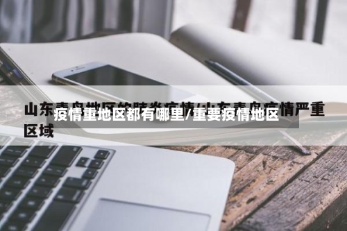 疫情重地区都有哪里/重要疫情地区