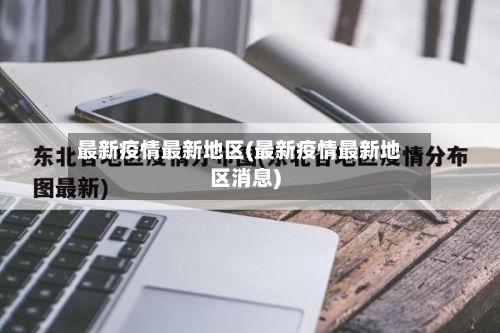 最新疫情最新地区(最新疫情最新地区消息)