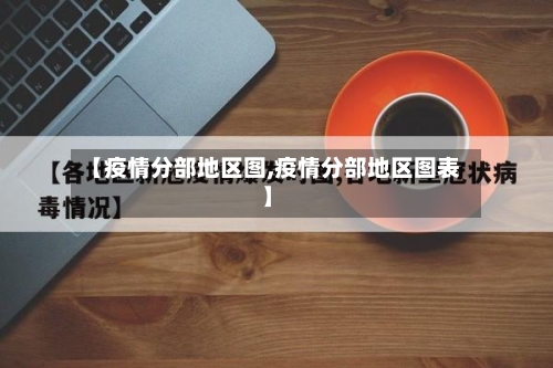 【疫情分部地区图,疫情分部地区图表】