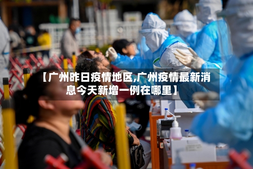 【广州昨日疫情地区,广州疫情最新消息今天新增一例在哪里】