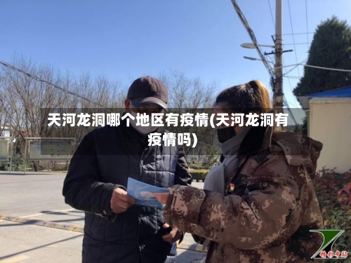 天河龙洞哪个地区有疫情(天河龙洞有疫情吗)-第2张图片