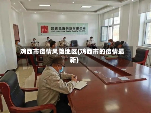 鸡西市疫情风险地区(鸡西市的疫情最新)-第2张图片