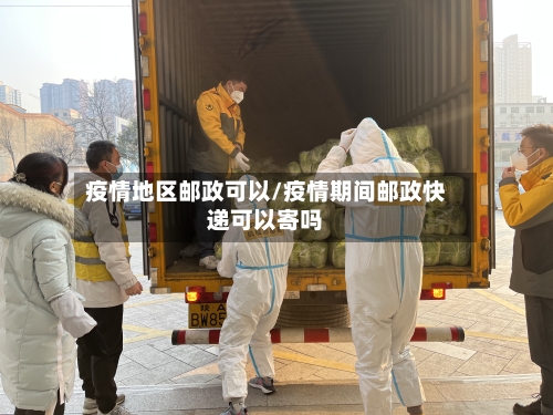 疫情地区邮政可以/疫情期间邮政快递可以寄吗-第3张图片