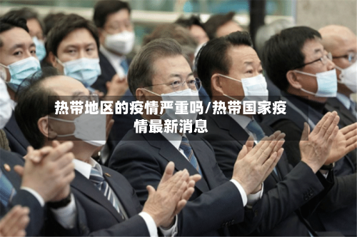 热带地区的疫情严重吗/热带国家疫情最新消息
