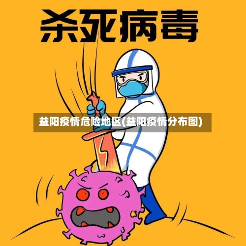 益阳疫情危险地区(益阳疫情分布图)