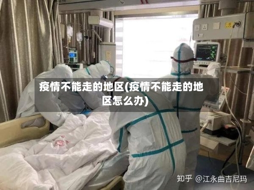 疫情不能走的地区(疫情不能走的地区怎么办)-第2张图片