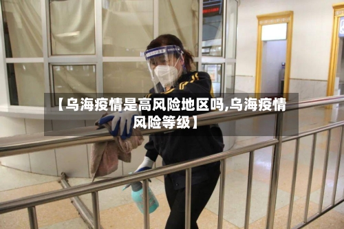 【乌海疫情是高风险地区吗,乌海疫情风险等级】-第2张图片