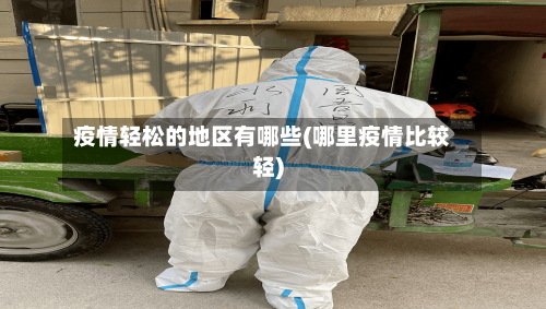 疫情轻松的地区有哪些(哪里疫情比较轻)