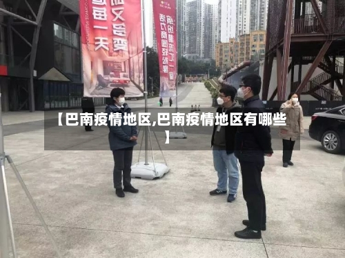 【巴南疫情地区,巴南疫情地区有哪些】