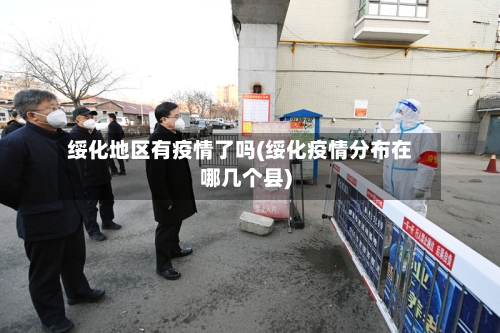 绥化地区有疫情了吗(绥化疫情分布在哪几个县)-第3张图片