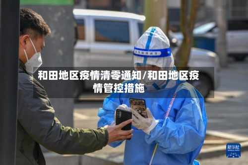 和田地区疫情清零通知/和田地区疫情管控措施