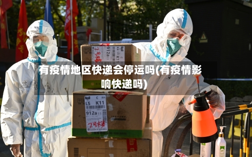 有疫情地区快递会停运吗(有疫情影响快递吗)