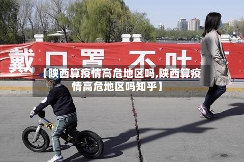 【陕西算疫情高危地区吗,陕西算疫情高危地区吗知乎】