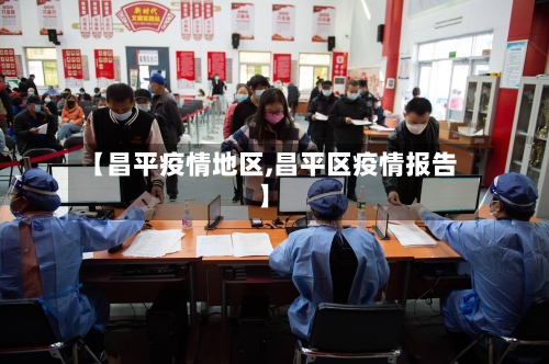 【昌平疫情地区,昌平区疫情报告】
