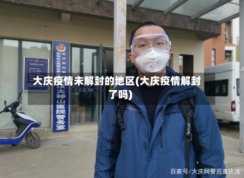 大庆疫情未解封的地区(大庆疫情解封了吗)
