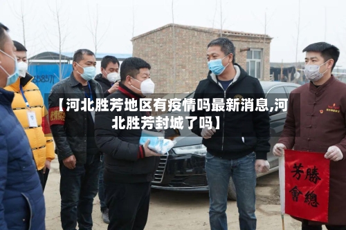 【河北胜芳地区有疫情吗最新消息,河北胜芳封城了吗】