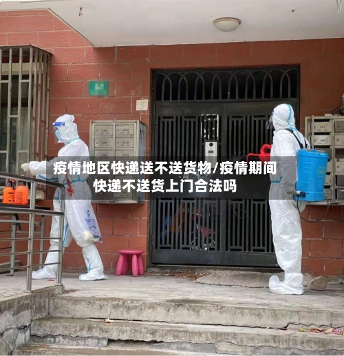 疫情地区快递送不送货物/疫情期间快递不送货上门合法吗