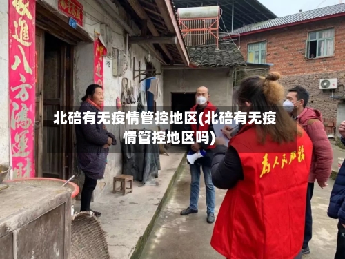 北碚有无疫情管控地区(北碚有无疫情管控地区吗)