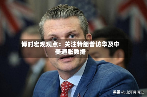 博时宏观观点:关注特朗普访华及中美通胀数据