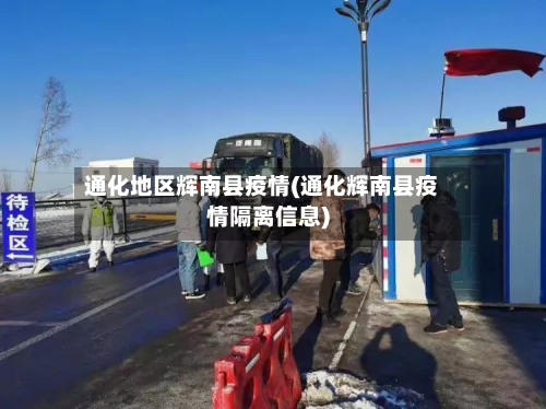 通化地区辉南县疫情(通化辉南县疫情隔离信息)