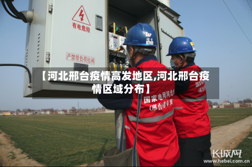 【河北邢台疫情高发地区,河北邢台疫情区域分布】