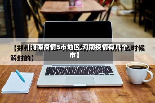 【河南疫情5市地区,河南疫情有几个市】