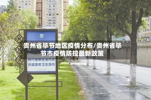贵州省毕节地区疫情分布/贵州省毕节市疫情防控最新政策