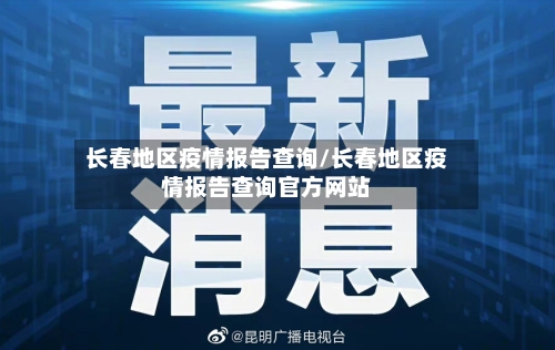 长春地区疫情报告查询/长春地区疫情报告查询官方网站