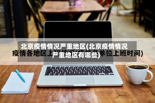 北京疫情情况严重地区(北京疫情情况严重地区有哪些)