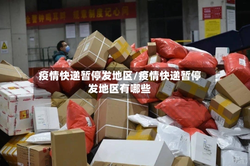 疫情快递暂停发地区/疫情快递暂停发地区有哪些