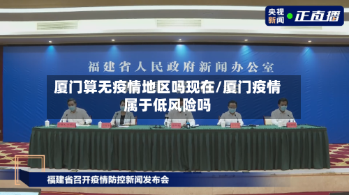 厦门算无疫情地区吗现在/厦门疫情属于低风险吗
