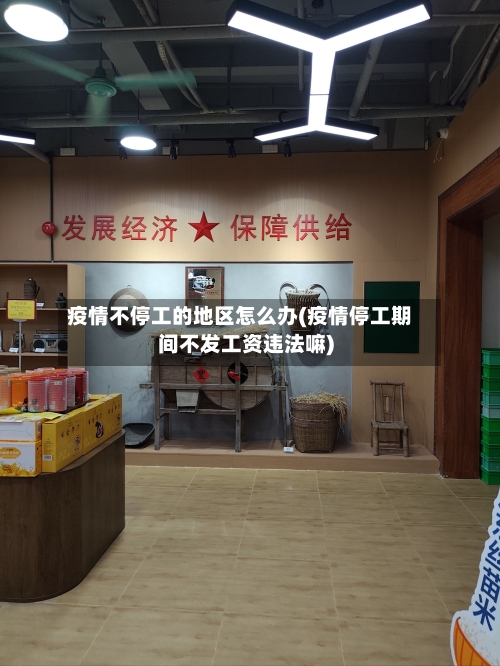 疫情不停工的地区怎么办(疫情停工期间不发工资违法嘛)