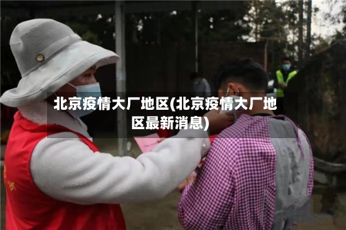 北京疫情大厂地区(北京疫情大厂地区最新消息)