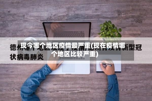 现今哪个地区疫情最严重(现在疫情哪个地区比较严重)