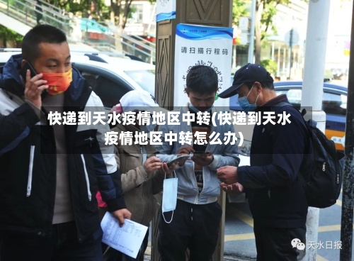快递到天水疫情地区中转(快递到天水疫情地区中转怎么办)
