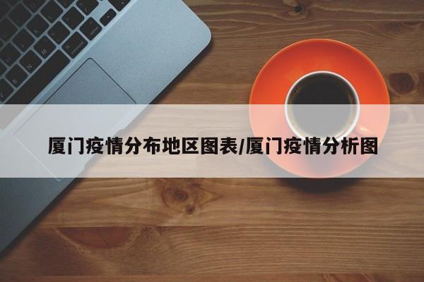 厦门疫情分布地区图表/厦门疫情分析图