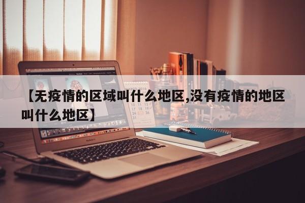 【无疫情的区域叫什么地区,没有疫情的地区叫什么地区】