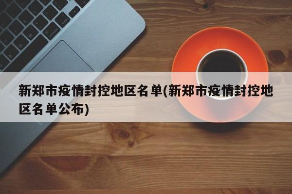新郑市疫情封控地区名单(新郑市疫情封控地区名单公布)