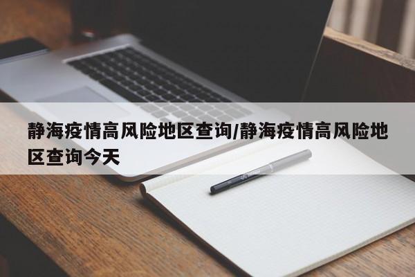 静海疫情高风险地区查询/静海疫情高风险地区查询今天