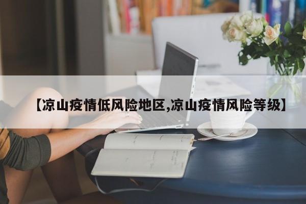 【凉山疫情低风险地区,凉山疫情风险等级】