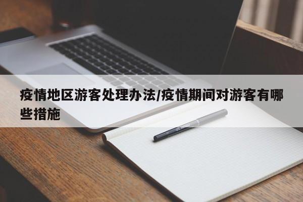 疫情地区游客处理办法/疫情期间对游客有哪些措施