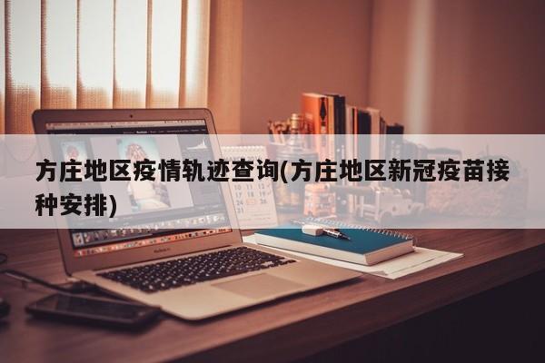 方庄地区疫情轨迹查询(方庄地区新冠疫苗接种安排)