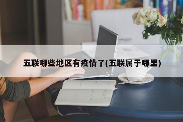 五联哪些地区有疫情了(五联属于哪里)