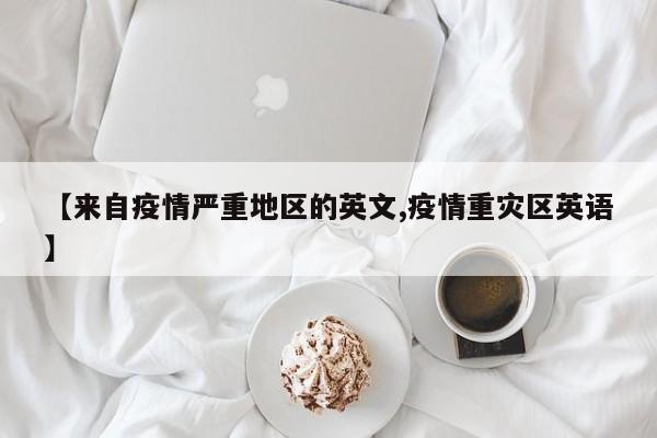 【来自疫情严重地区的英文,疫情重灾区英语】