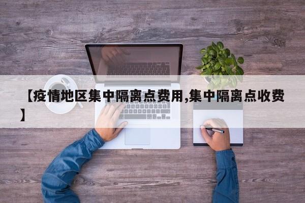 【疫情地区集中隔离点费用,集中隔离点收费】