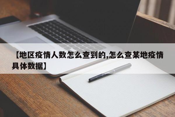 【地区疫情人数怎么查到的,怎么查某地疫情具体数据】