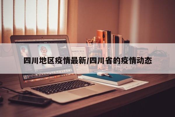 四川地区疫情最新/四川省的疫情动态