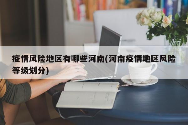 疫情风险地区有哪些河南(河南疫情地区风险等级划分)