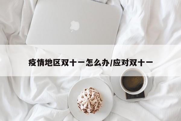 疫情地区双十一怎么办/应对双十一